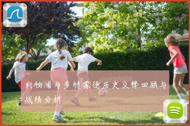 利物浦与多特蒙德历史交锋回顾与战绩分析