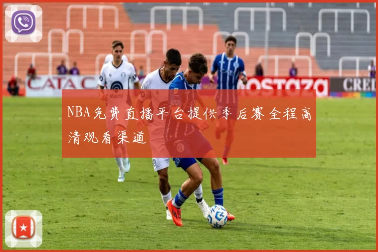 NBA免费直播平台提供季后赛全程高清观看渠道