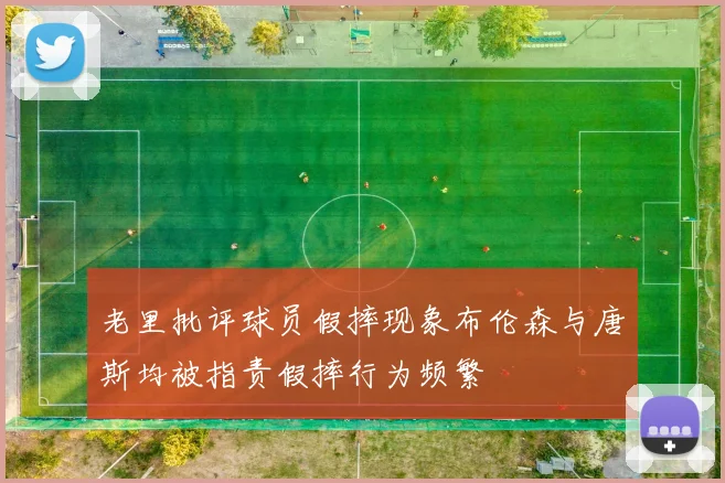 老里批评球员假摔现象布伦森与唐斯均被指责假摔行为频繁