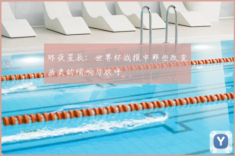 昨夜星辰:世界杯战报中那些改变历史的哨响与欢呼