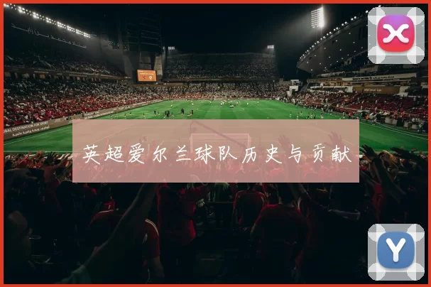 英超爱尔兰球队历史与贡献