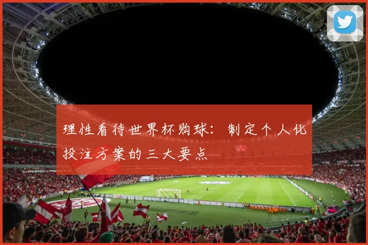 理性看待世界杯购球:制定个人化投注方案的三大要点