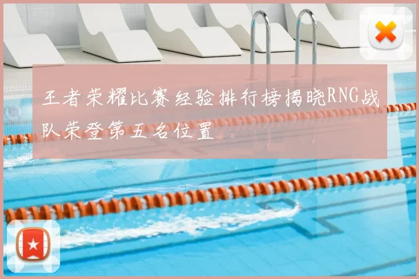 王者荣耀比赛经验排行榜揭晓RNG战队荣登第五名位置