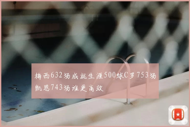 梅西632场成就生涯500球C罗753场凯恩743场谁更高效