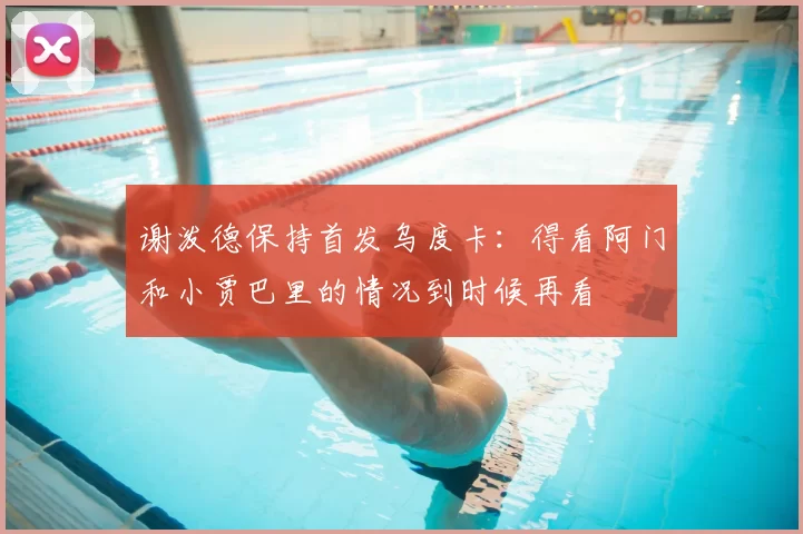 谢泼德保持首发乌度卡：得看阿门和小贾巴里的情况到时候再看