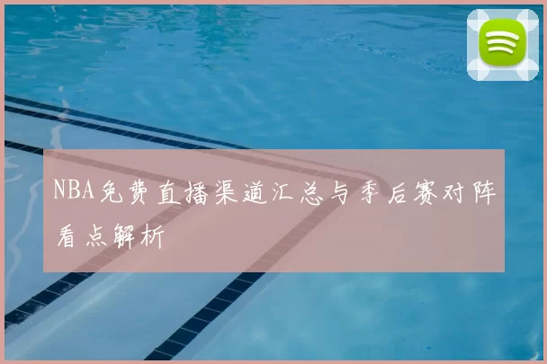 NBA免费直播渠道汇总与季后赛对阵看点解析