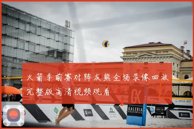 火箭季前赛对阵灰熊全场录像回放完整版高清视频观看