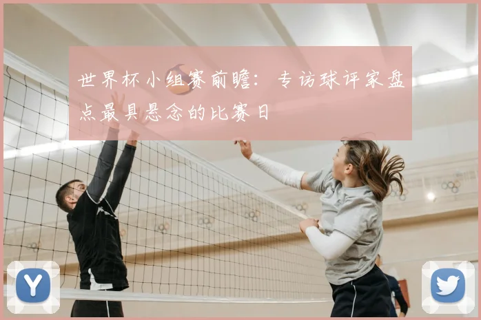 世界杯小组赛前瞻:专访球评家盘点最具悬念的比赛日