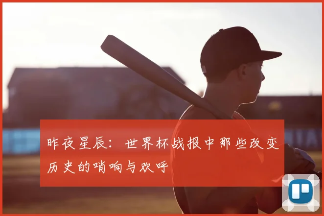昨夜星辰:世界杯战报中那些改变历史的哨响与欢呼