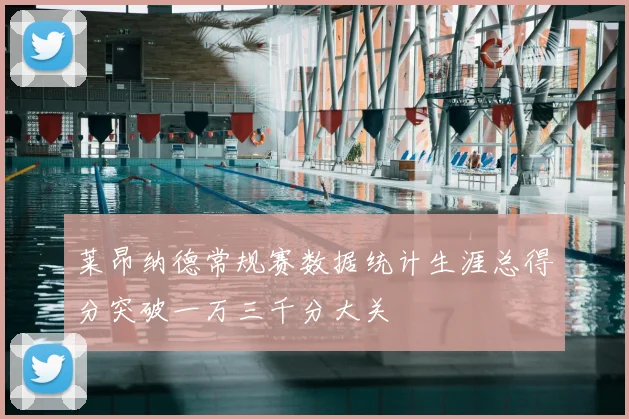 莱昂纳德常规赛数据统计生涯总得分突破一万三千分大关
