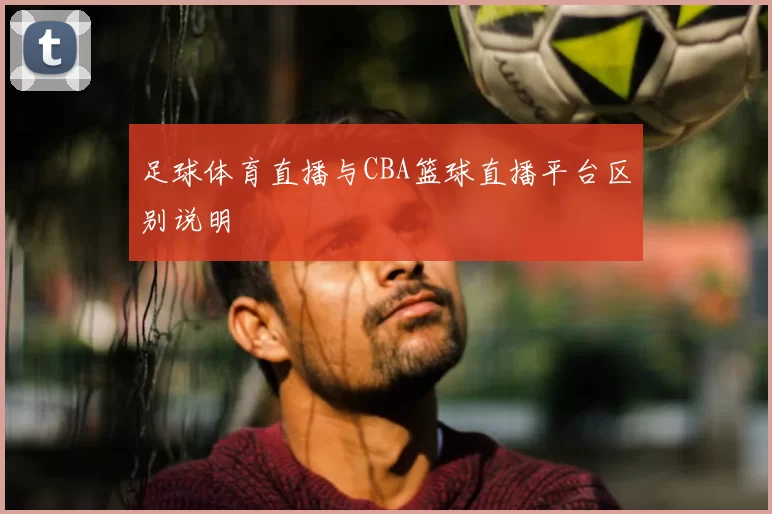 足球体育直播与CBA篮球直播平台区别说明