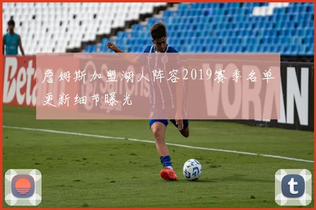 詹姆斯加盟湖人阵容2019赛季名单更新细节曝光