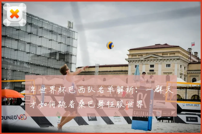年世界杯巴西队名单解析：一群天才如何跳着桑巴舞征服世界