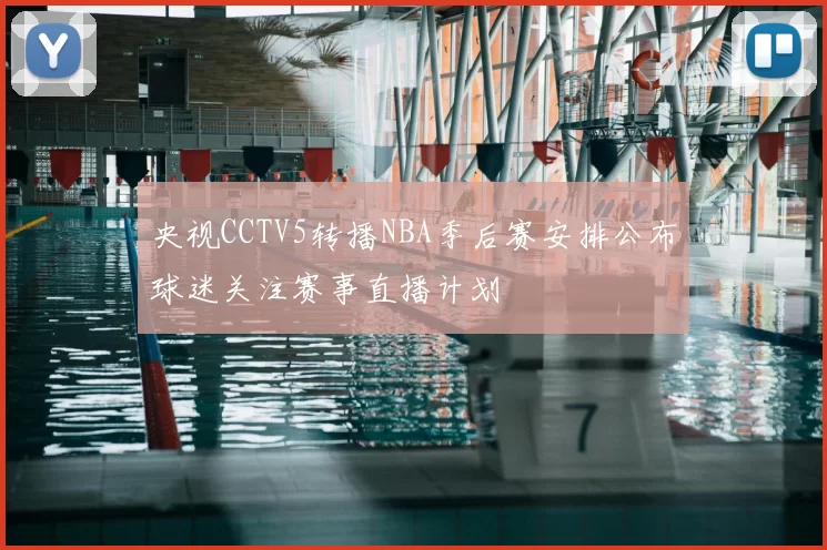 央视CCTV5转播NBA季后赛安排公布球迷关注赛事直播计划