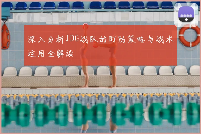 深入分析JDG战队的盯防策略与战术运用全解读