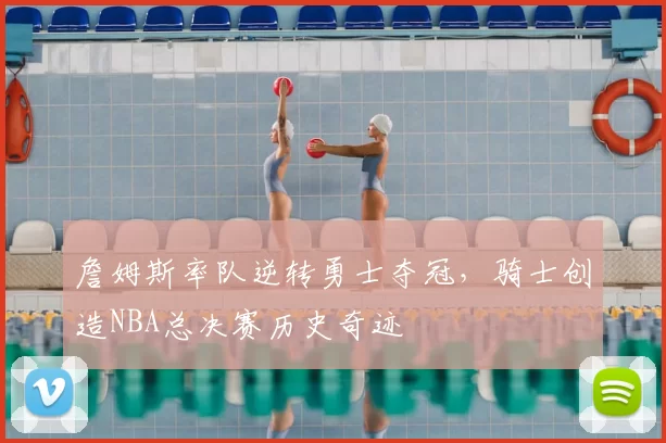 詹姆斯率队逆转勇士夺冠，骑士创造NBA总决赛历史奇迹