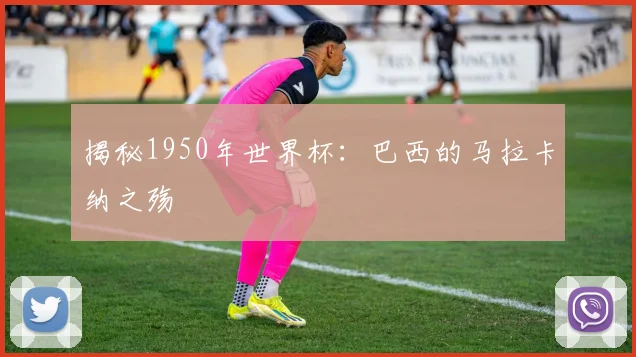 揭秘1950年世界杯:巴西的马拉卡纳之殇