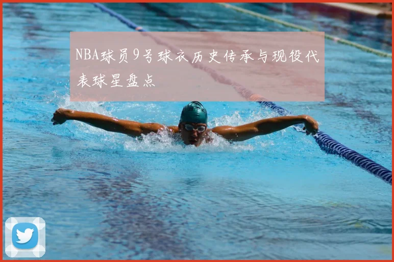 NBA球员9号球衣历史传承与现役代表球星盘点