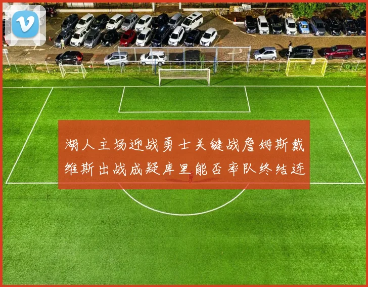 湖人主场迎战勇士关键战詹姆斯戴维斯出战成疑库里能否率队终结连败