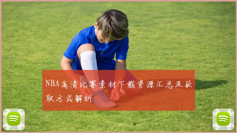 NBA高清比赛素材下载资源汇总及获取方式解析