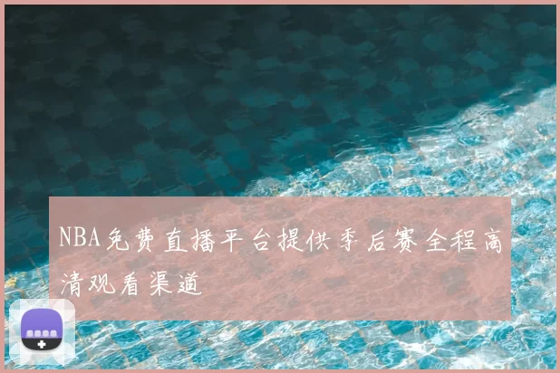 NBA免费直播平台提供季后赛全程高清观看渠道