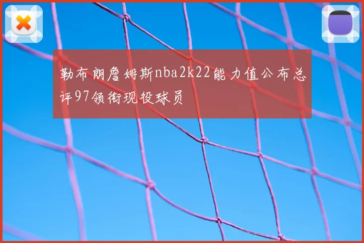 勒布朗詹姆斯nba2k22能力值公布总评97领衔现役球员
