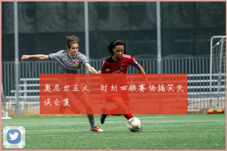 奥尼尔五大囧时刻回顾赛场搞笑失误合集