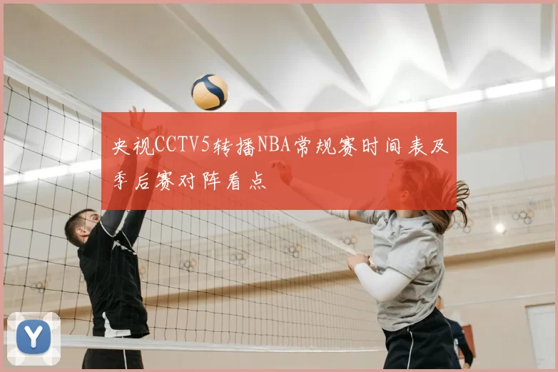 央视CCTV5转播NBA常规赛时间表及季后赛对阵看点