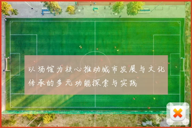 以场馆为核心推动城市发展与文化传承的多元功能探索与实践