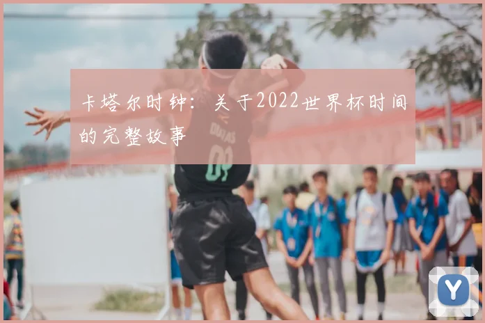 卡塔尔时钟:关于2022世界杯时间的完整故事