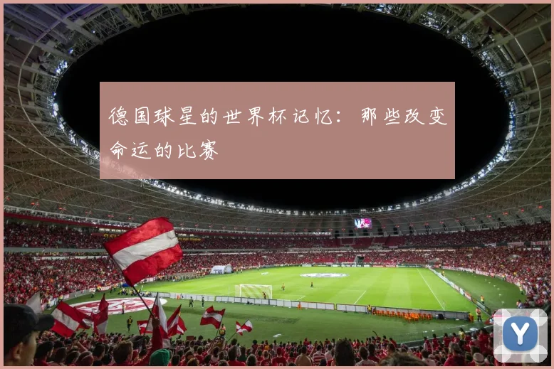 德国球星的世界杯记忆:那些改变命运的比赛