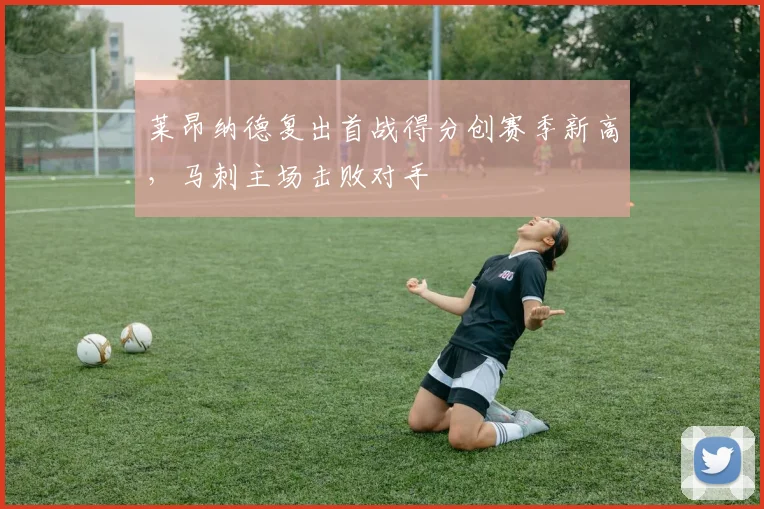 莱昂纳德复出首战得分创赛季新高,马刺主场击败对手