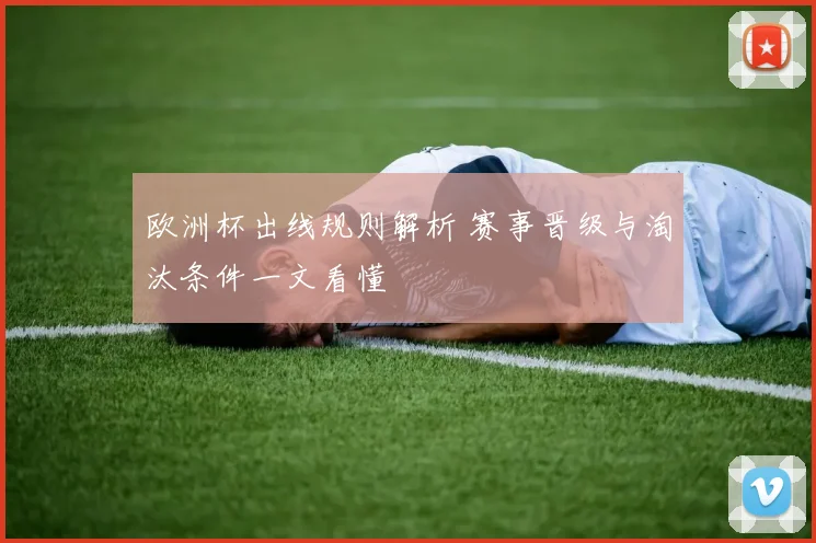 欧洲杯出线规则解析 赛事晋级与淘汰条件一文看懂