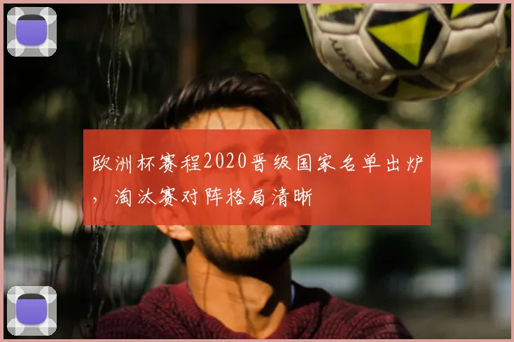 欧洲杯赛程2020晋级国家名单出炉,淘汰赛对阵格局清晰
