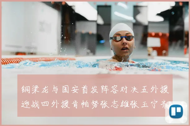 铜梁龙与国安首发阵容对决五外援迎战四外援肯帕努张志雄张玉宁齐上阵