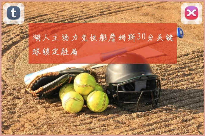 湖人主场力克快船詹姆斯30分关键球锁定胜局