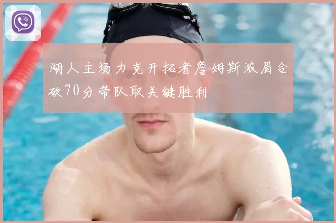 湖人主场力克开拓者詹姆斯浓眉合砍70分带队取关键胜利