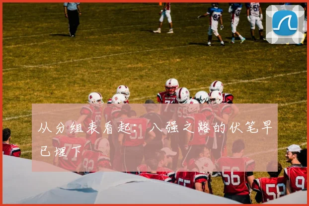 从分组表看起：八强之路的伏笔早已埋下