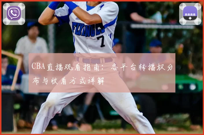 CBA直播观看指南：各平台转播权分布与收看方式详解