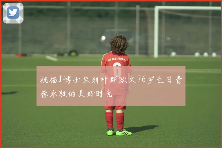 祝福J博士朱利叶斯欧文76岁生日青春永驻的美好时光
