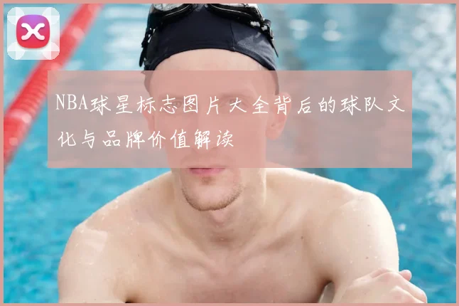 NBA球星标志图片大全背后的球队文化与品牌价值解读