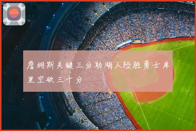詹姆斯关键三分助湖人险胜勇士库里空砍三十分