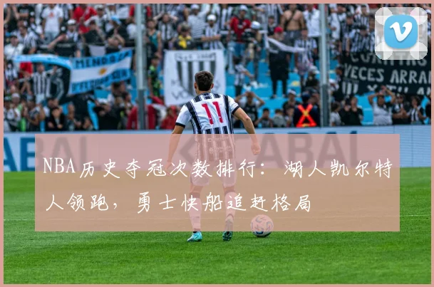 NBA历史夺冠次数排行：湖人凯尔特人领跑，勇士快船追赶格局
