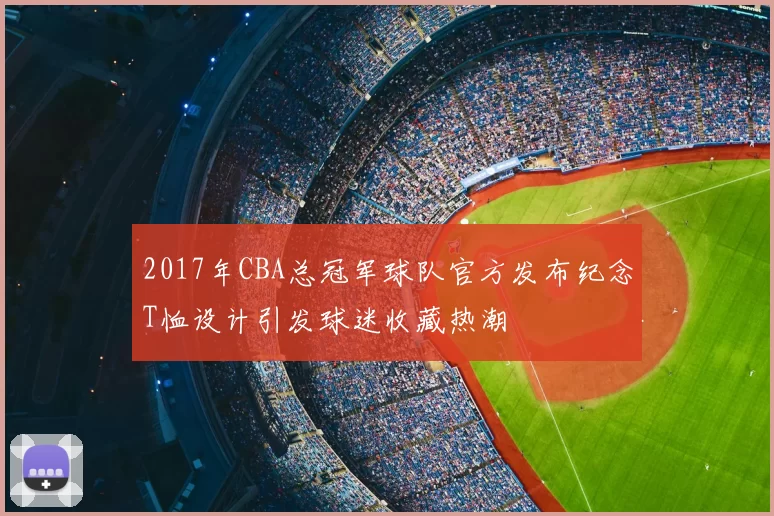 2017年CBA总冠军球队官方发布纪念T恤设计引发球迷收藏热潮