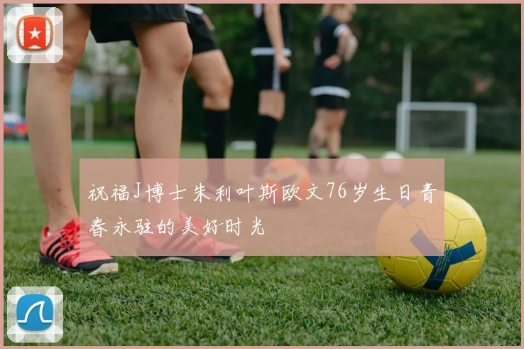 祝福J博士朱利叶斯欧文76岁生日青春永驻的美好时光