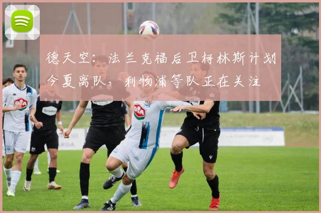 德天空:法兰克福后卫柯林斯计划今夏离队,利物浦等队正在关注