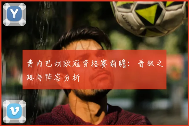 费内巴切欧冠资格赛前瞻:晋级之路与阵容分析