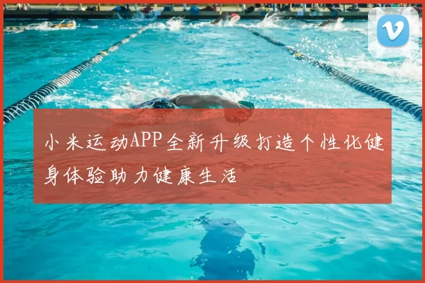 小米运动APP全新升级打造个性化健身体验助力健康生活