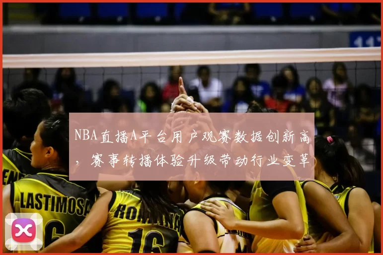 NBA直播A平台用户观赛数据创新高，赛事转播体验升级带动行业变革