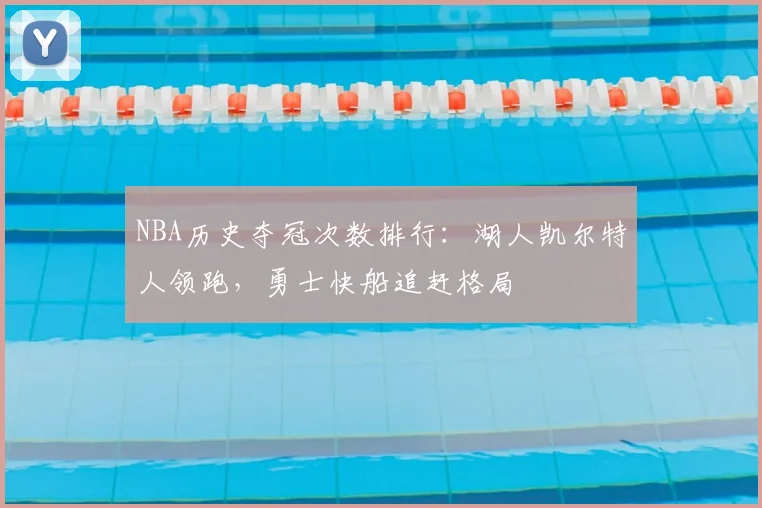 NBA历史夺冠次数排行：湖人凯尔特人领跑，勇士快船追赶格局